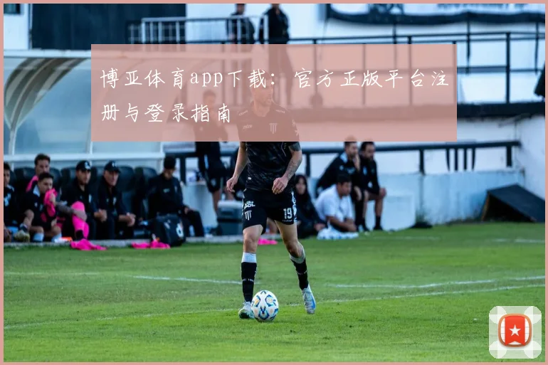 博亚体育app下载：官方正版平台注册与登录指南