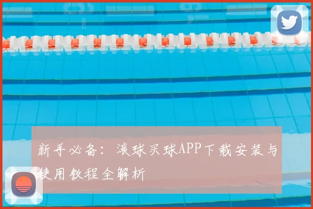 新手必备：滚球买球APP下载安装与使用教程全解析