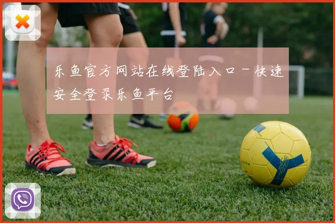 乐鱼官方网站在线登陆入口 - 快速安全登录乐鱼平台