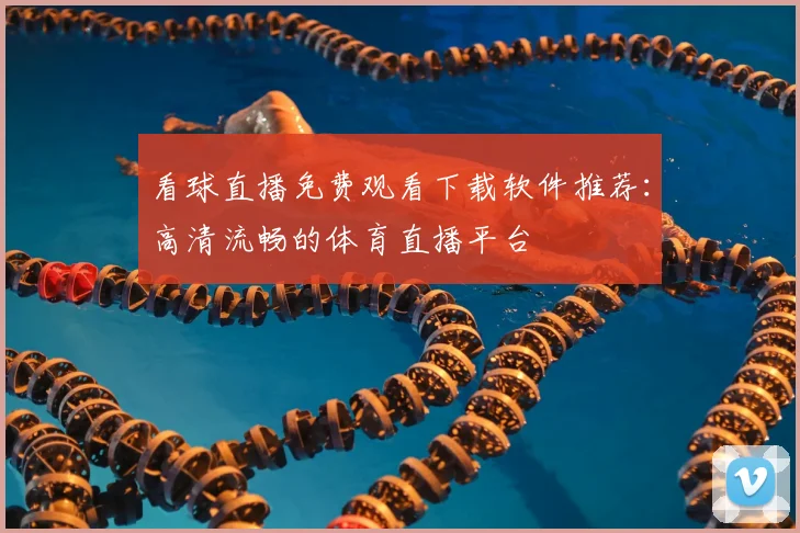 看球直播免费观看下载软件推荐：高清流畅的体育直播平台