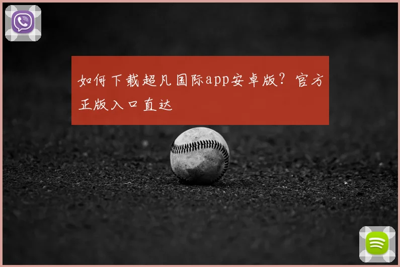 如何下载超凡国际app安卓版？官方正版入口直达