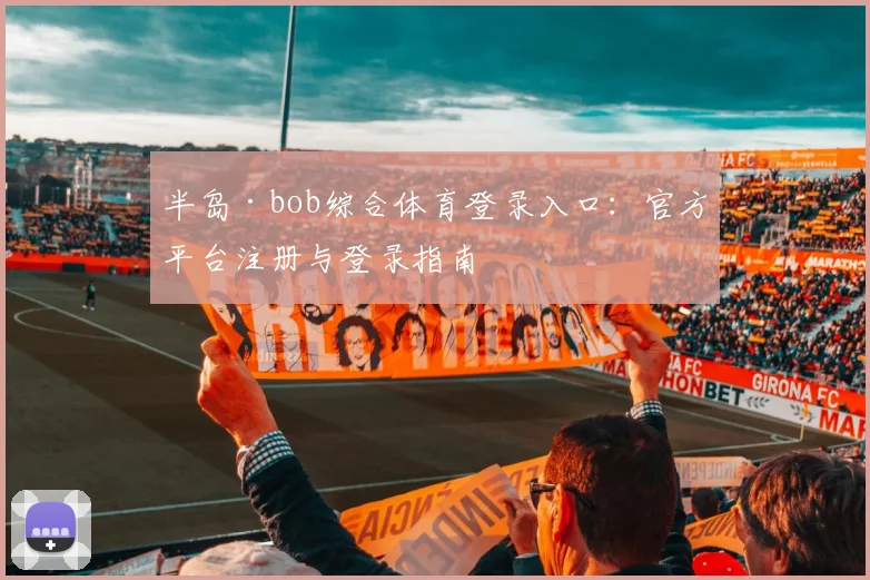 半岛·bob综合体育登录入口：官方平台注册与登录指南