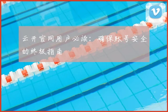 云开官网用户必读：确保账号安全的终极指南