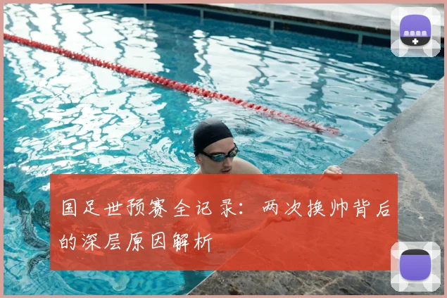 国足世预赛全记录：两次换帅背后的深层原因解析