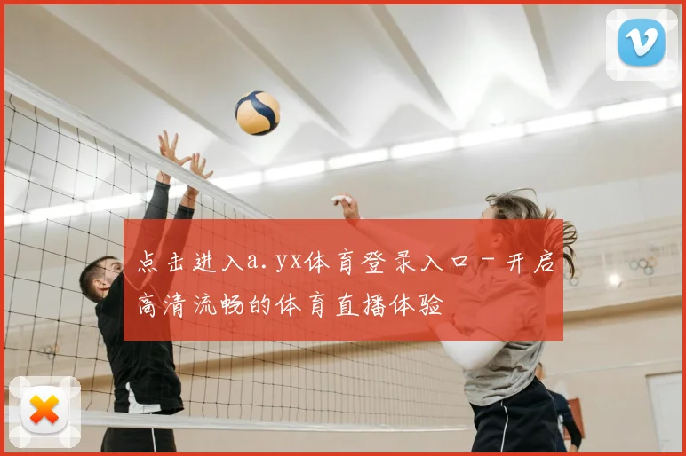 点击进入a.yx体育登录入口 - 开启高清流畅的体育直播体验