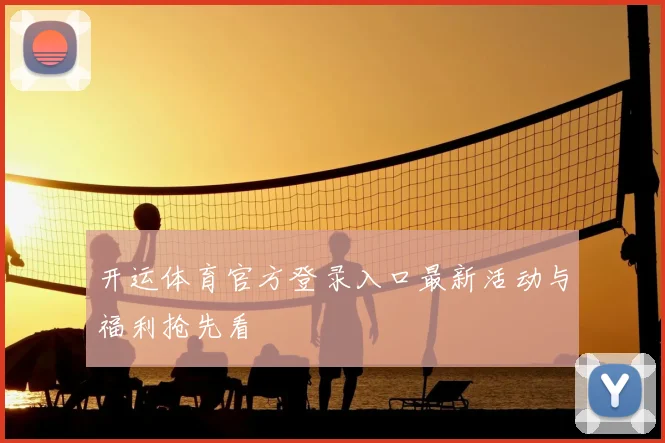 开运体育官方登录入口最新活动与福利抢先看