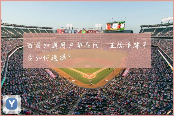 百度知道用户都在问：正规滚球平台如何选择？