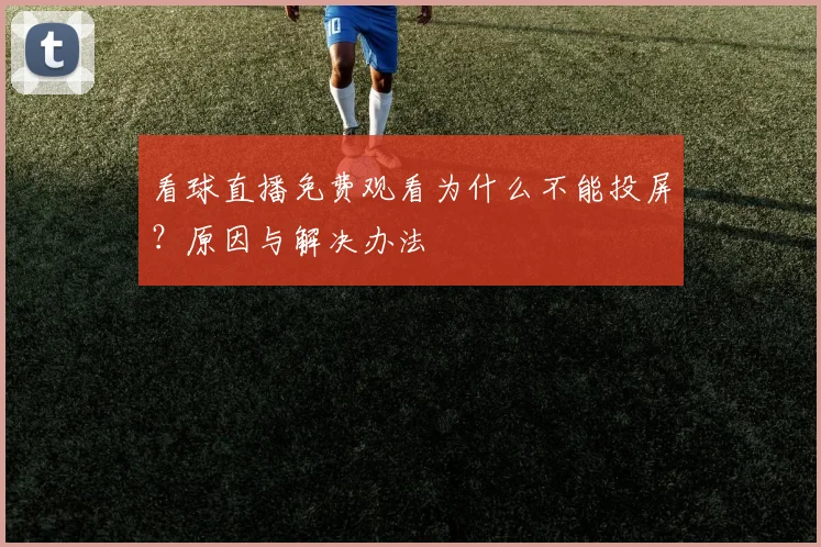 看球直播免费观看为什么不能投屏？原因与解决办法