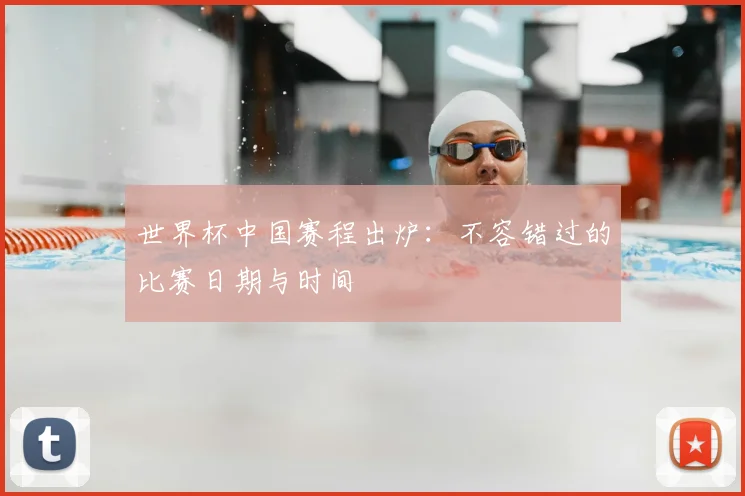 世界杯中国赛程出炉：不容错过的比赛日期与时间