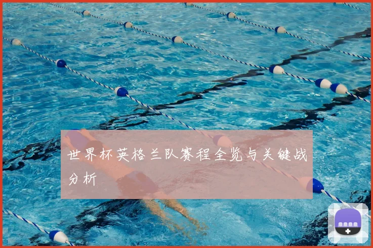 世界杯英格兰队赛程全览与关键战分析