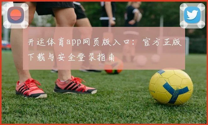 开运体育app网页版入口：官方正版下载与安全登录指南