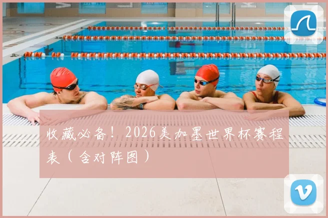 收藏必备！2026美加墨世界杯赛程表（含对阵图）