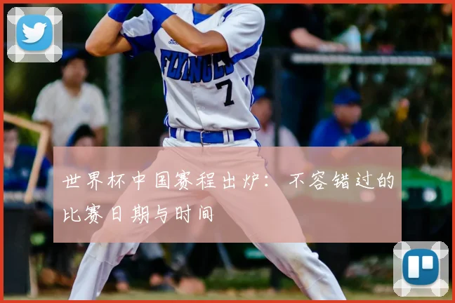 世界杯中国赛程出炉：不容错过的比赛日期与时间