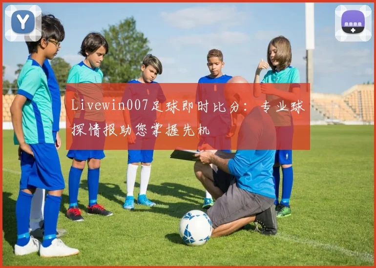 Livewin007足球即时比分：专业球探情报助您掌握先机