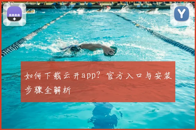 如何下载云开app？官方入口与安装步骤全解析