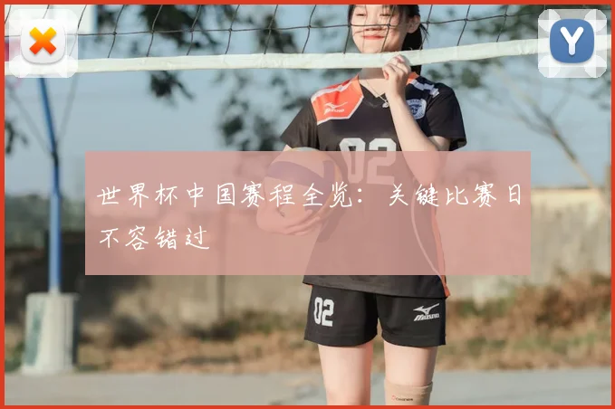 世界杯中国赛程全览：关键比赛日不容错过