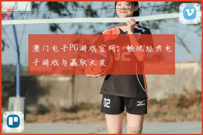 澳门电子PG游戏官网：畅玩经典电子游戏与赢取大奖