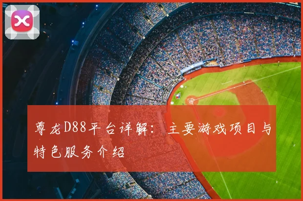 尊龙D88平台详解：主要游戏项目与特色服务介绍