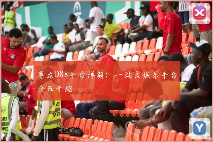 尊龙D88平台详解：一站式娱乐平台全面介绍