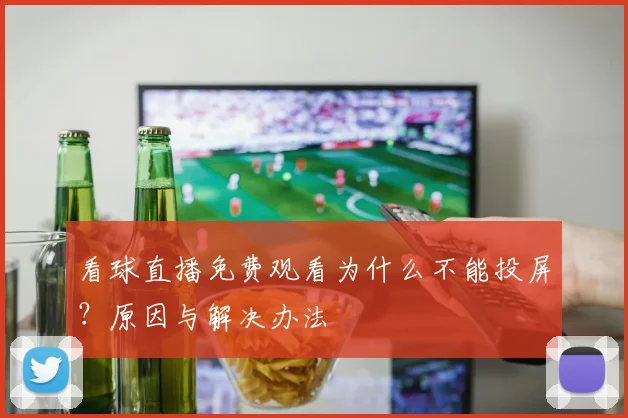 看球直播免费观看为什么不能投屏？原因与解决办法