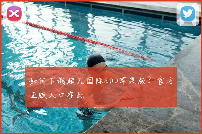 如何下载超凡国际app苹果版？官方正版入口在此