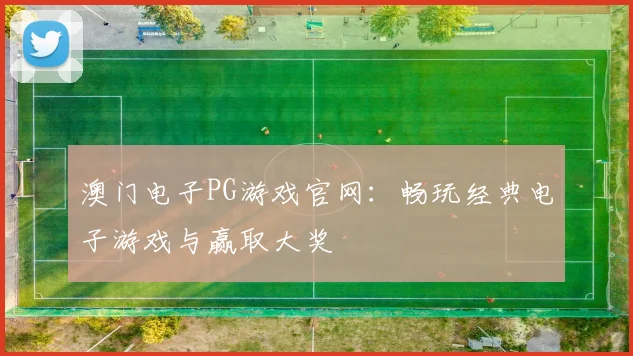 澳门电子PG游戏官网：畅玩经典电子游戏与赢取大奖