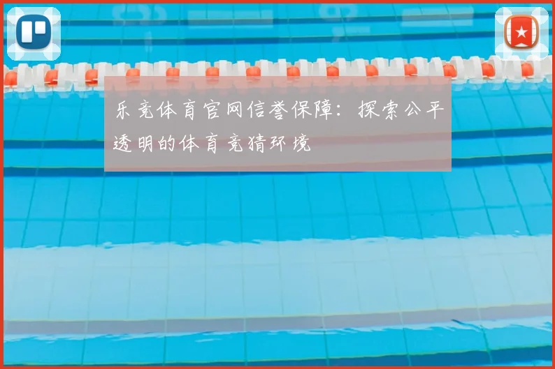 乐竞体育官网信誉保障：探索公平透明的体育竞猜环境