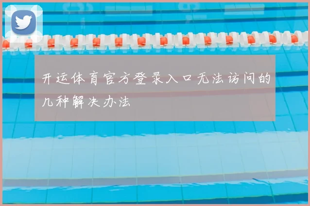 开运体育官方登录入口无法访问的几种解决办法