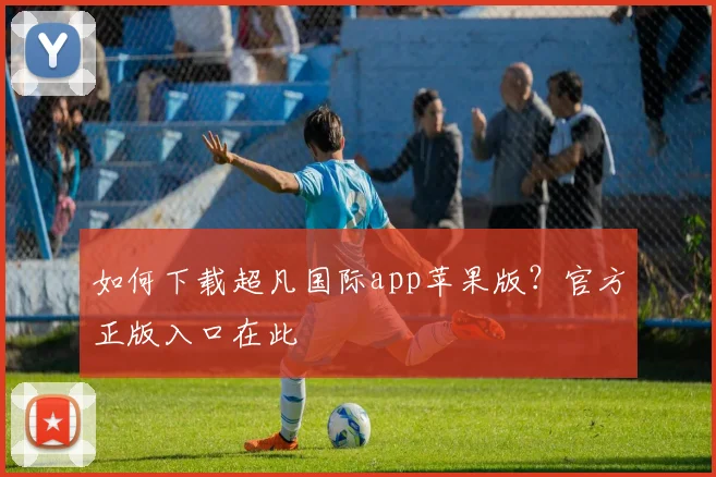 如何下载超凡国际app苹果版？官方正版入口在此