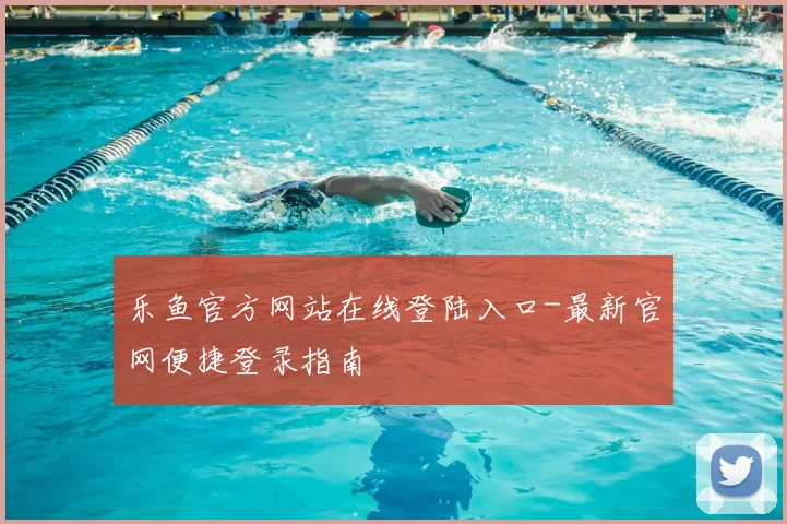 乐鱼官方网站在线登陆入口-最新官网便捷登录指南