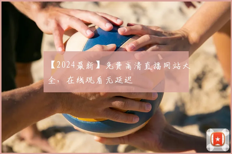 【2024最新】免费高清直播网站大全，在线观看无延迟
