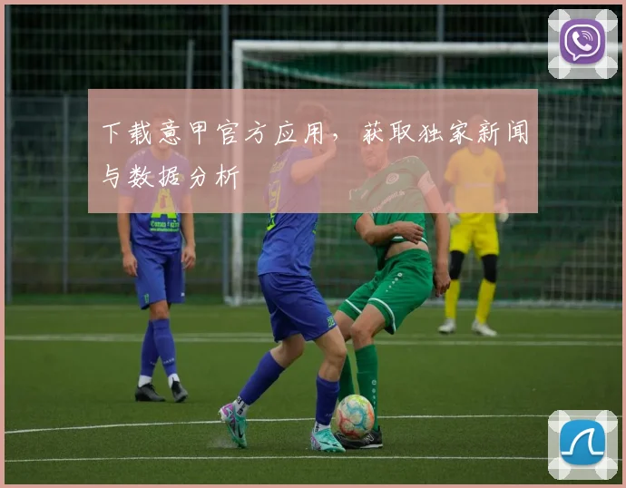 下载意甲官方应用，获取独家新闻与数据分析